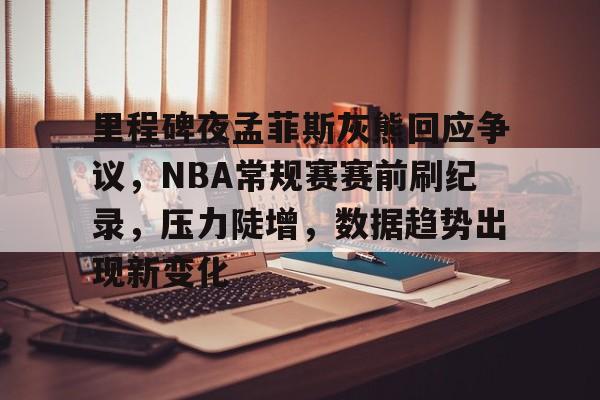 乐鱼-包含里程碑夜孟菲斯灰熊回应争议，NBA常规赛赛前刷纪录，压力陡增，数据趋势出现新变化的词条-乐鱼